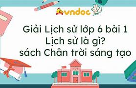 Vì Sao Phải Học Lịch Sử Lớp 6 Chân Trời Sáng Tạo